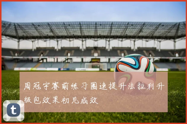 周冠宇赛前练习圈速提升法拉利升级包效果初见成效